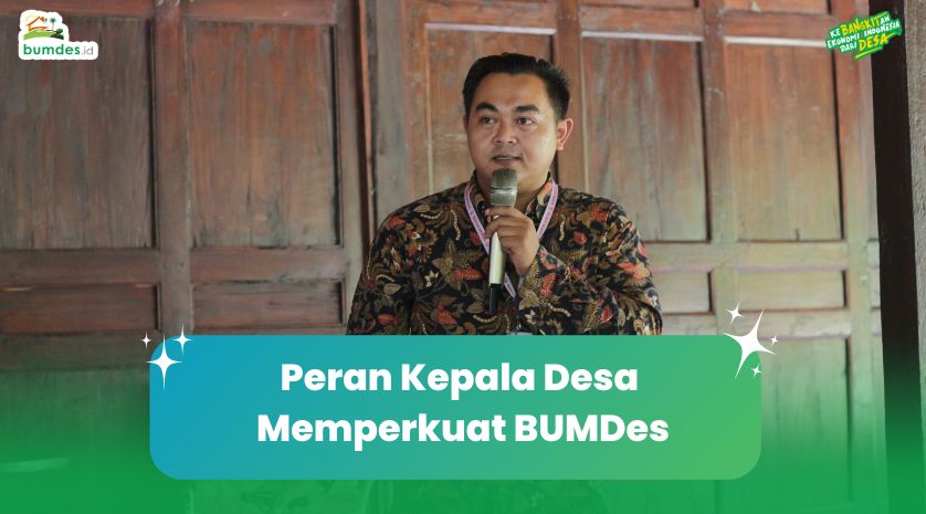 Peran Kepala Desa Memperkuat BUMDes